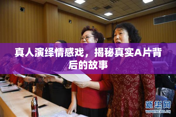 真人演绎情感戏，揭秘真实A片背后的故事