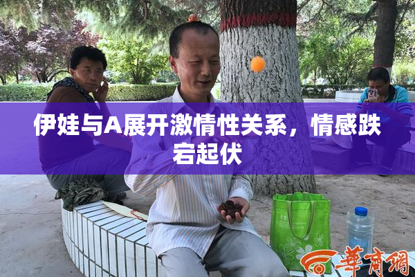 伊娃与A展开激情性关系，情感跌宕起伏