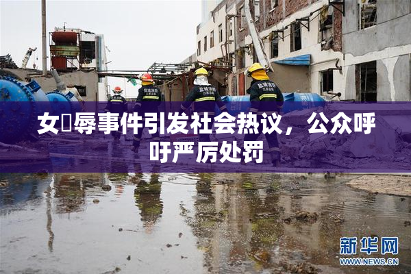女婬辱事件引发社会热议，公众呼吁严厉处罚