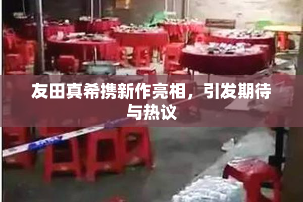 友田真希携新作亮相，引发期待与热议