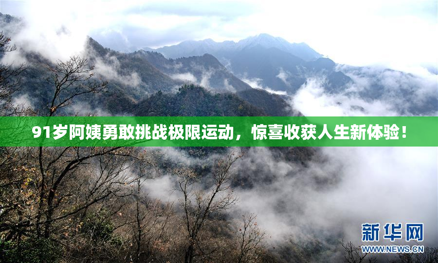 91岁阿姨勇敢挑战极限运动，惊喜收获人生新体验！
