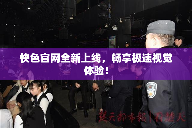快色官网全新上线，畅享极速视觉体验！