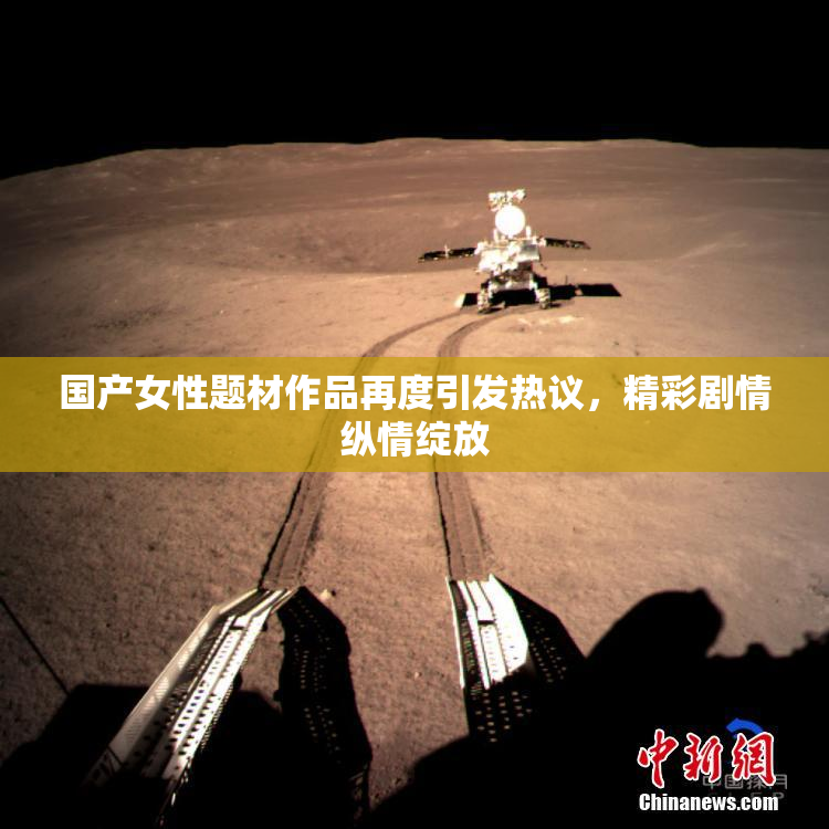 国产女性题材作品再度引发热议，精彩剧情纵情绽放