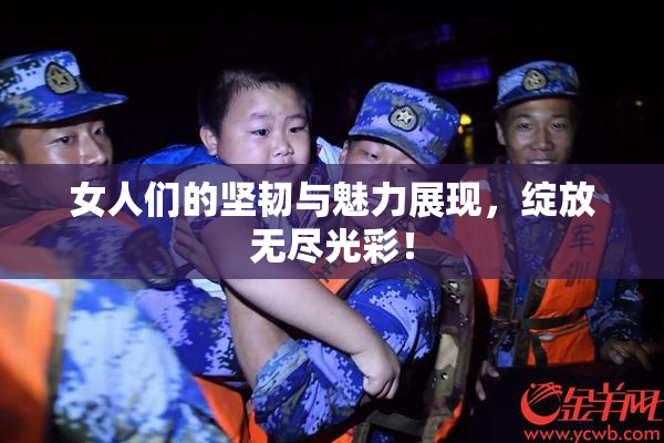 女人们的坚韧与魅力展现，绽放无尽光彩！