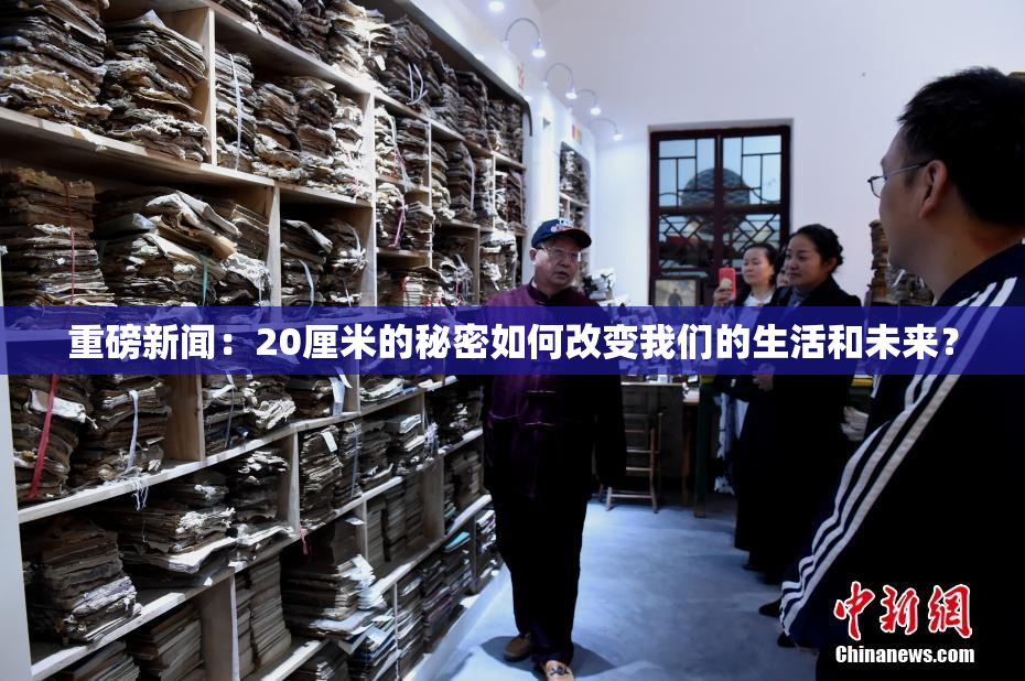 重磅新闻：20厘米的秘密如何改变我们的生活和未来？