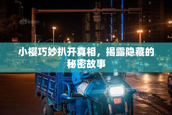 小樱巧妙扒开真相，揭露隐藏的秘密故事