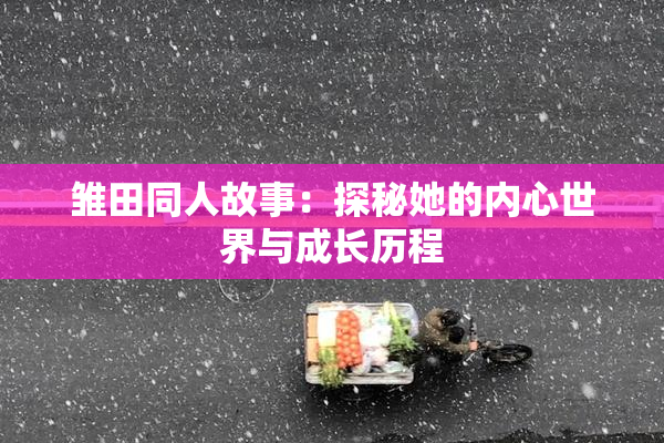 雏田同人故事：探秘她的内心世界与成长历程