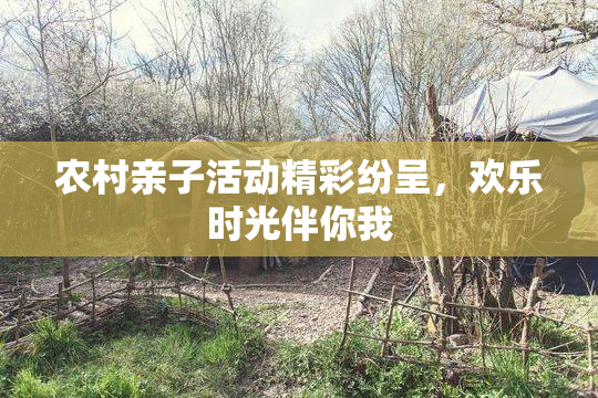 农村亲子活动精彩纷呈，欢乐时光伴你我
