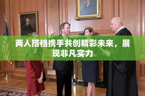 两人搭档携手共创精彩未来，展现非凡实力