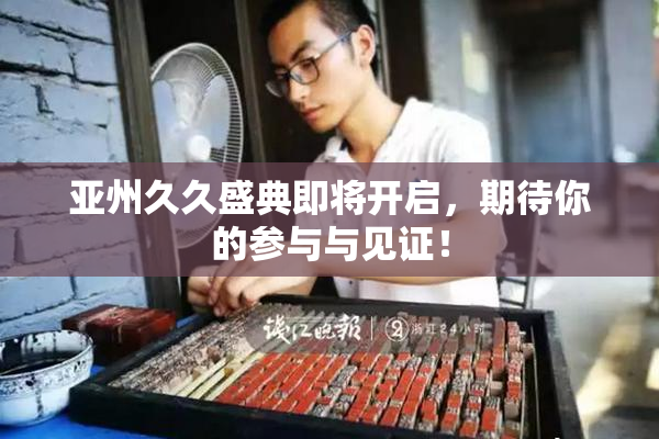 亚州久久盛典即将开启，期待你的参与与见证！