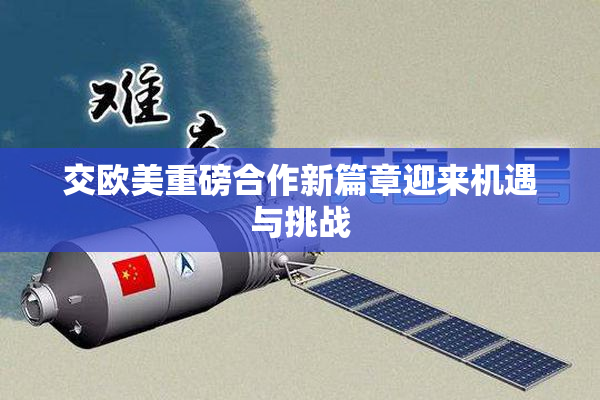 交欧美重磅合作新篇章迎来机遇与挑战
