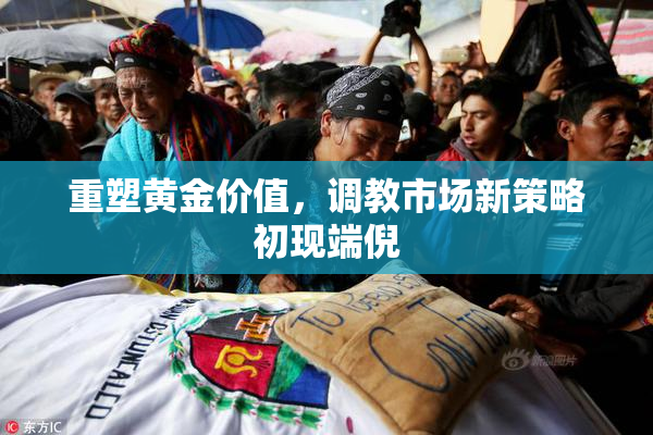 重塑黄金价值，调教市场新策略初现端倪