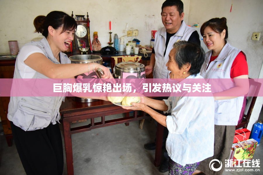 巨胸爆乳惊艳出场，引发热议与关注
