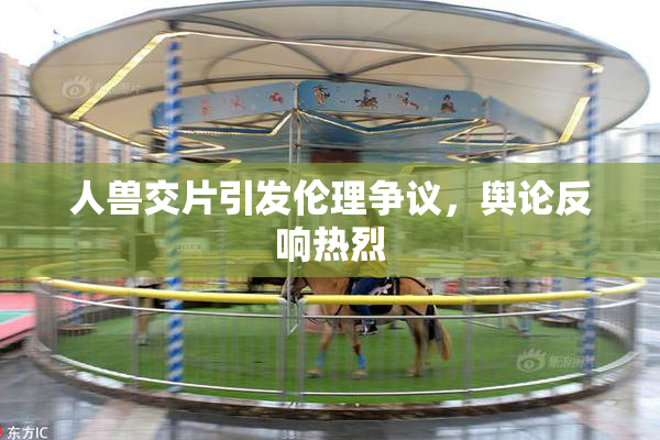 人兽交片引发伦理争议，舆论反响热烈