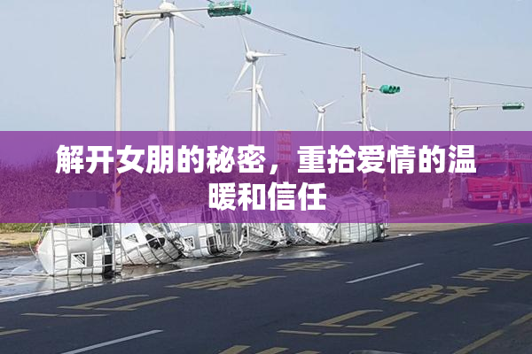 解开女朋的秘密，重拾爱情的温暖和信任