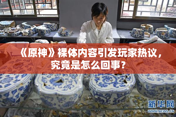 《原神》裸体内容引发玩家热议，究竟是怎么回事？