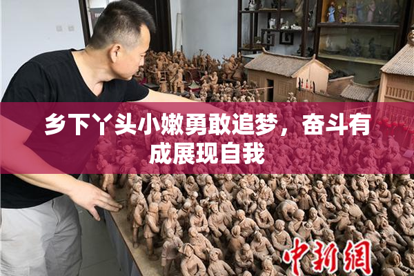 乡下丫头小嫩勇敢追梦，奋斗有成展现自我