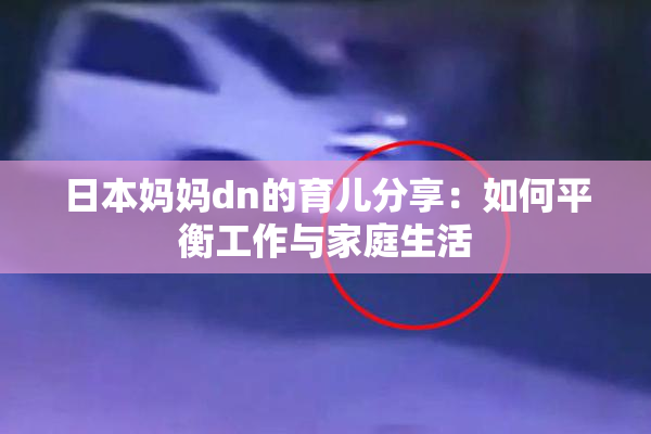 日本妈妈dn的育儿分享：如何平衡工作与家庭生活