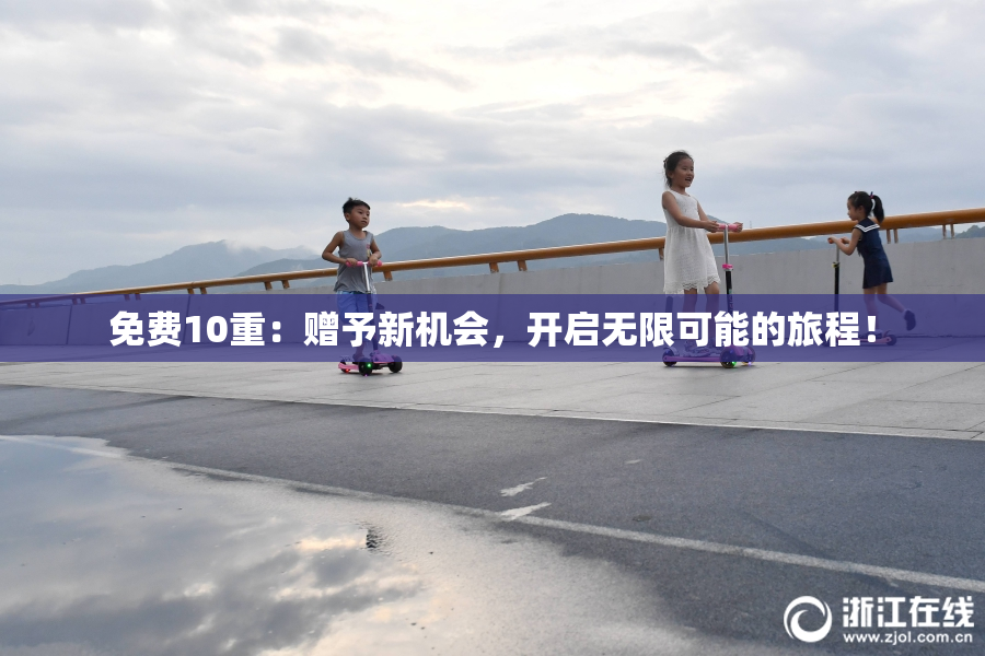免费10重：赠予新机会，开启无限可能的旅程！
