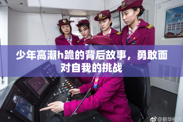 少年高潮h跪的背后故事，勇敢面对自我的挑战