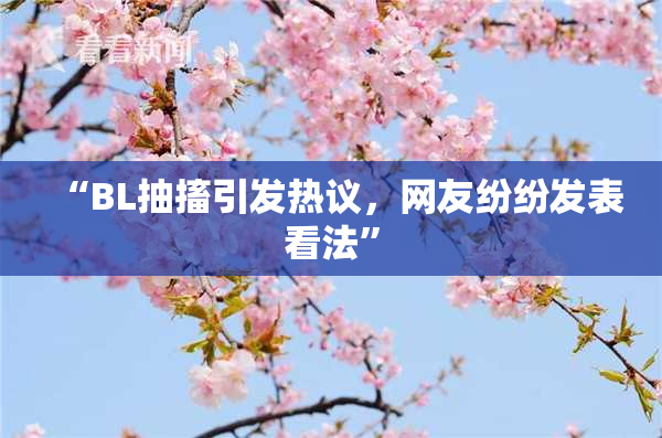 “BL抽搐引发热议，网友纷纷发表看法”