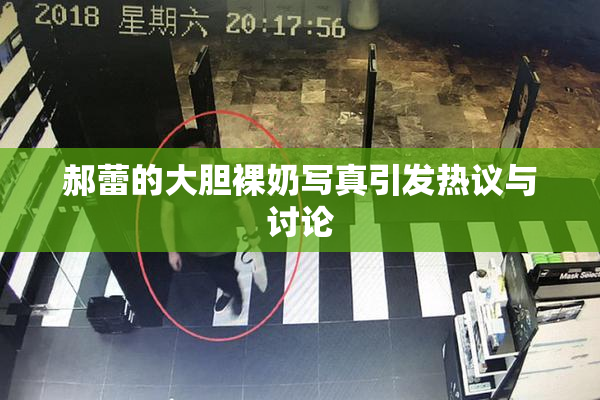 郝蕾的大胆裸奶写真引发热议与讨论