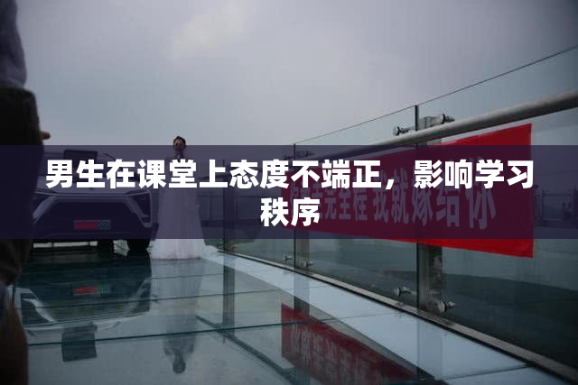 男生在课堂上态度不端正，影响学习秩序