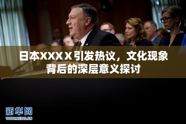 日本XXXⅩ引发热议，文化现象背后的深层意义探讨