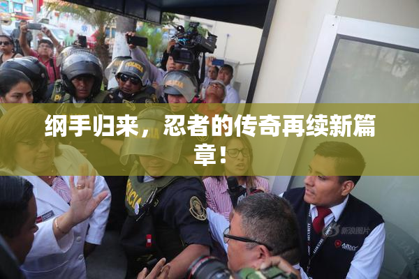 纲手归来，忍者的传奇再续新篇章！