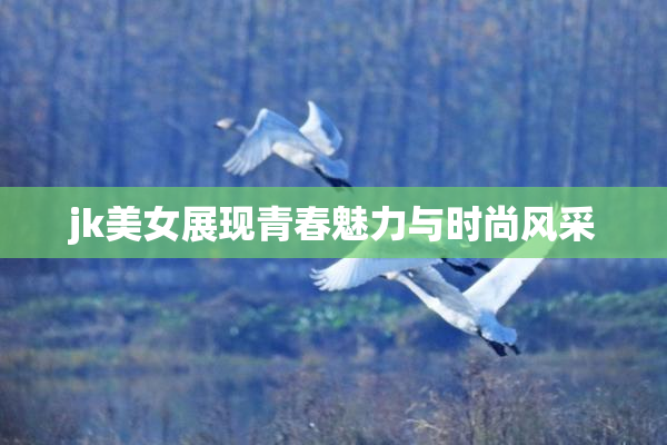 jk美女展现青春魅力与时尚风采