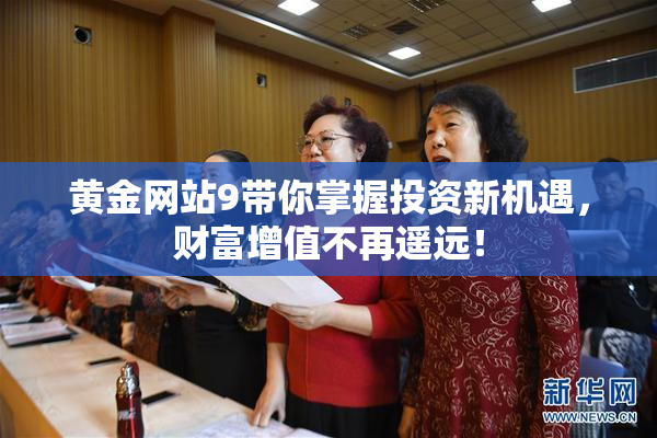 黄金网站9带你掌握投资新机遇，财富增值不再遥远！