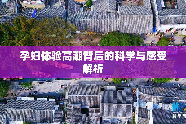孕妇体验高潮背后的科学与感受解析