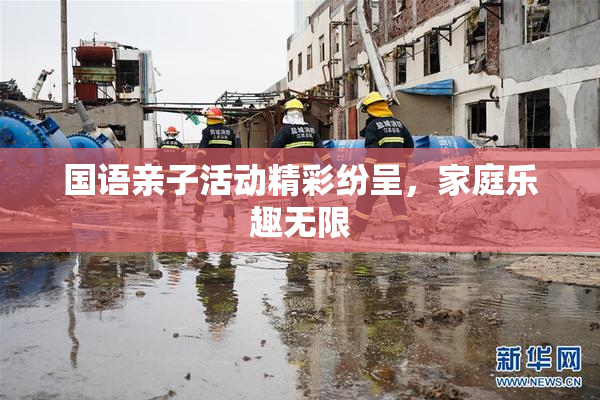 国语亲子活动精彩纷呈，家庭乐趣无限