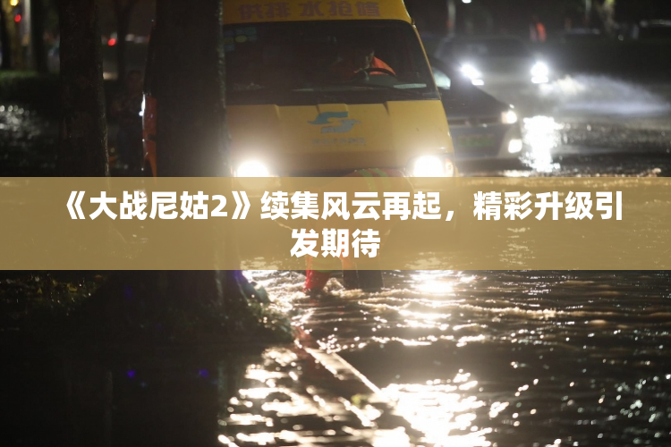 《大战尼姑2》续集风云再起，精彩升级引发期待