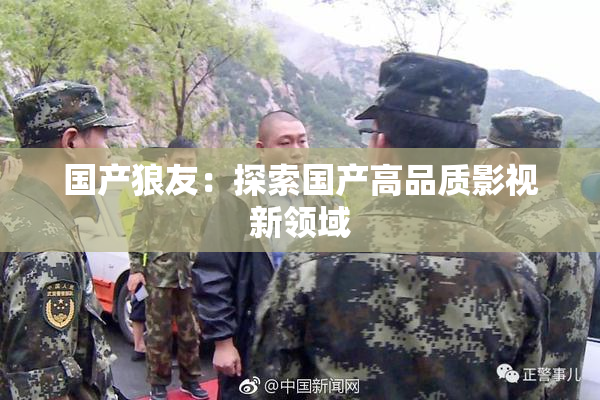 国产狼友：探索国产高品质影视新领域