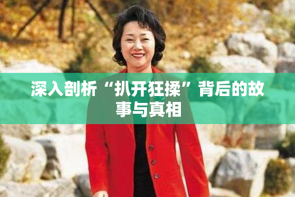 深入剖析“扒开狂揉”背后的故事与真相