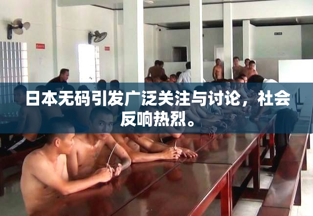 日本无码引发广泛关注与讨论，社会反响热烈。