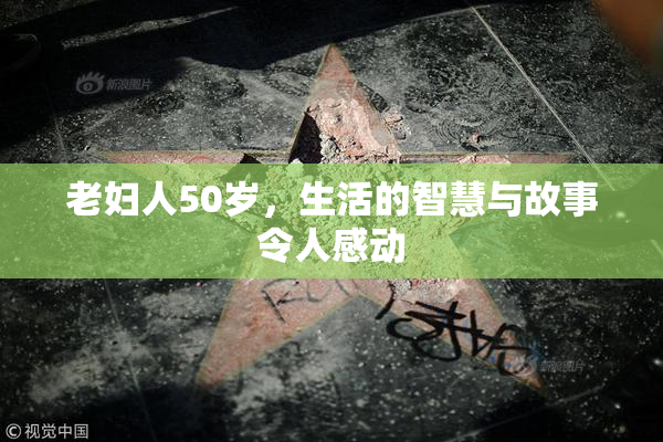 老妇人50岁，生活的智慧与故事令人感动