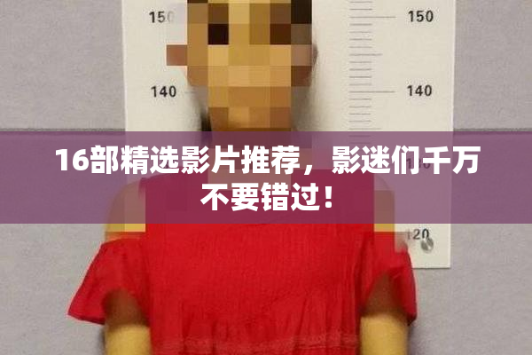 16部精选影片推荐，影迷们千万不要错过！