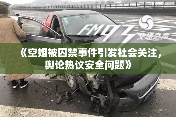 《空姐被囚禁事件引发社会关注，舆论热议安全问题》