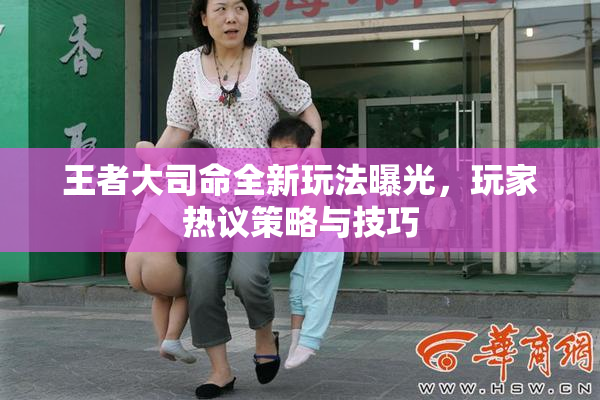 王者大司命全新玩法曝光，玩家热议策略与技巧