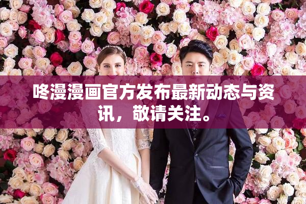 咚漫漫画官方发布最新动态与资讯，敬请关注。
