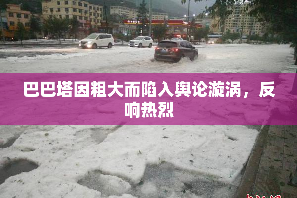 巴巴塔因粗大而陷入舆论漩涡，反响热烈