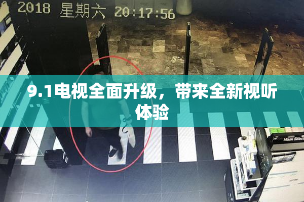 9.1电视全面升级，带来全新视听体验