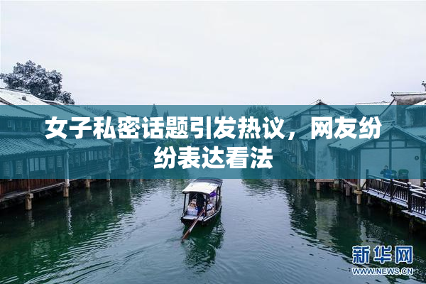 女子私密话题引发热议，网友纷纷表达看法