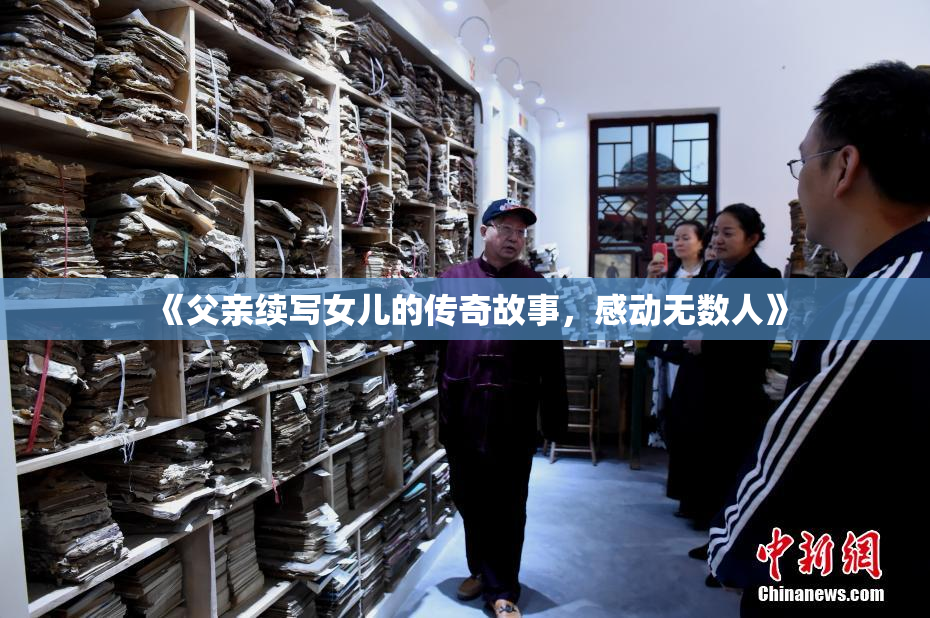 《父亲续写女儿的传奇故事，感动无数人》