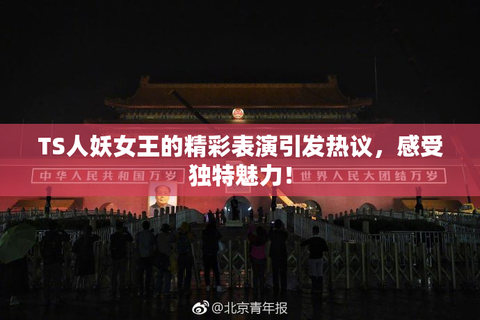 TS人妖女王的精彩表演引发热议，感受独特魅力！