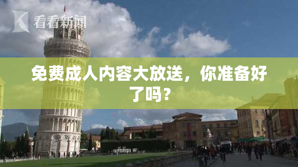 免费成人内容大放送，你准备好了吗？