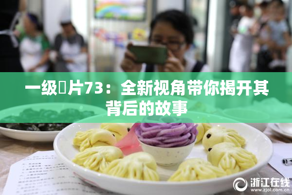 一级婬片73：全新视角带你揭开其背后的故事