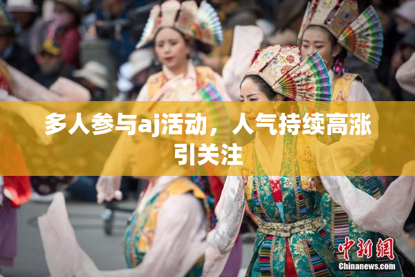 多人参与aj活动，人气持续高涨引关注